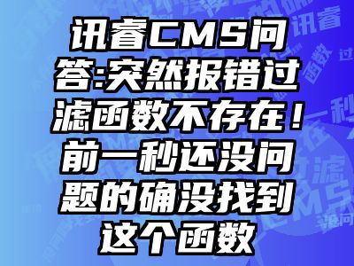 讯睿CMS问答:突然报错过滤函数不存在！前一秒还没问题的确没找到这个函数