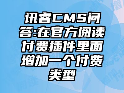 讯睿CMS问答:在官方阅读付费插件里面增加一个付费类型