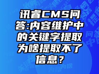 讯睿CMS问答:内容维护中的关键字提取为啥提取不了信息？