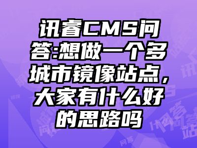 讯睿CMS问答:想做一个多城市镜像站点，大家有什么好的思路吗