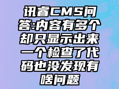 讯睿CMS问答:内容有多个却只显示出来一个检查了代码也没发现有啥问题