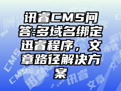 讯睿CMS问答:多域名绑定迅睿程序，文章路径解决方案