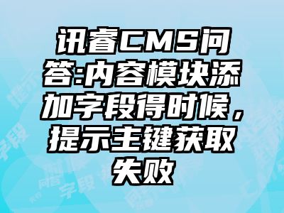 讯睿CMS问答:内容模块添加字段得时候，提示主键获取失败