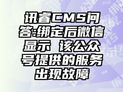 讯睿CMS问答:绑定后微信显示 该公众号提供的服务出现故障