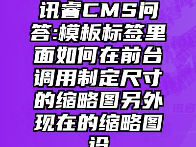 讯睿CMS问答:模板标签里面如何在前台调用制定尺寸的缩略图另外现在的缩略图设