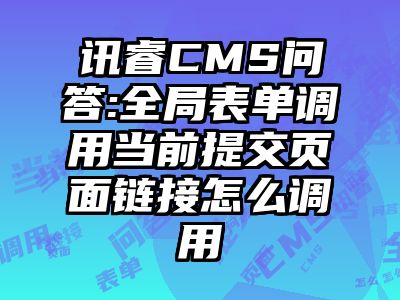 讯睿CMS问答:全局表单调用当前提交页面链接怎么调用