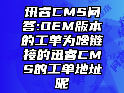 讯睿CMS问答:OEM版本的工单为啥链接的迅睿CMS的工单地址呢