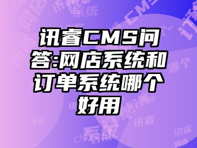 讯睿CMS问答:网店系统和订单系统哪个好用