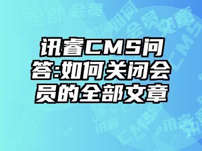 讯睿CMS问答:如何关闭会员的全部文章