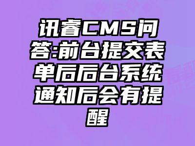 讯睿CMS问答:前台提交表单后后台系统通知后会有提醒