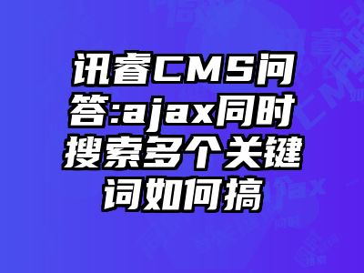 讯睿CMS问答:ajax同时搜索多个关键词如何搞