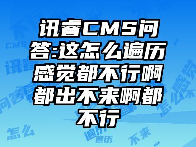 讯睿CMS问答:这怎么遍历感觉都不行啊都出不来啊都不行