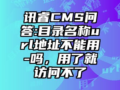 讯睿CMS问答:目录名称url地址不能用-吗，用了就访问不了