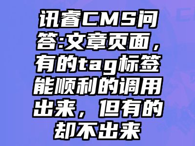 讯睿CMS问答:文章页面，有的tag标签能顺利的调用出来，但有的却不出来