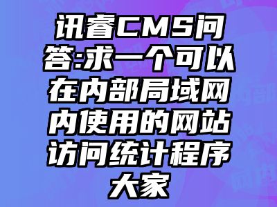 讯睿CMS问答:求一个可以在内部局域网内使用的网站访问统计程序大家