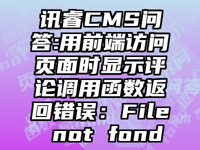 讯睿CMS问答:用前端访问页面时显示评论调用函数返回错误：File not fond