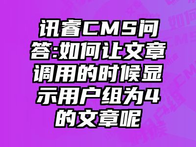 讯睿CMS问答:如何让文章调用的时候显示用户组为4的文章呢