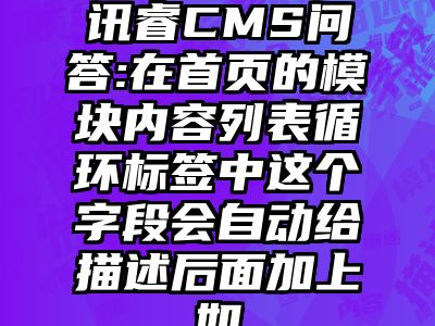 讯睿CMS问答:在首页的模块内容列表循环标签中这个字段会自动给描述后面加上如