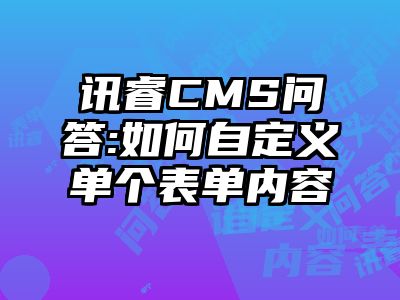 讯睿CMS问答:如何自定义单个表单内容