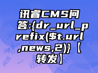 讯睿CMS问答:{dr_url_prefix($t.url,news,2)}【转发】