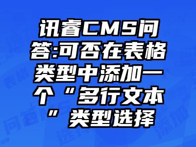 讯睿CMS问答:可否在表格类型中添加一个“多行文本”类型选择