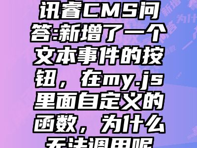 讯睿CMS问答:新增了一个文本事件的按钮，在my.js里面自定义的函数，为什么无法调用呢