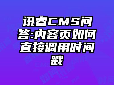 讯睿CMS问答:内容页如何直接调用时间戳