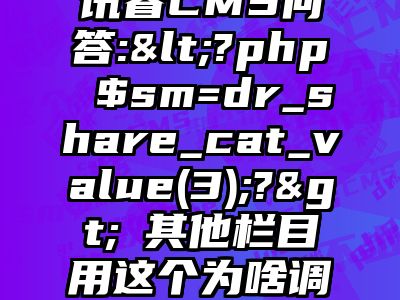 讯睿CMS问答:<?php $sm=dr_share_cat_value(3);?>​其他栏目用这个为啥调不出数据来