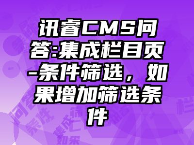 讯睿CMS问答:集成栏目页-条件筛选，如果增加筛选条件