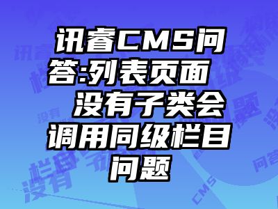 讯睿CMS问答:列表页面  没有子类会调用同级栏目问题