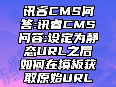 讯睿CMS问答:讯睿CMS问答:设定为静态URL之后如何在模板获取原始URL