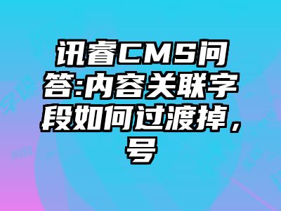 讯睿CMS问答:内容关联字段如何过渡掉，号