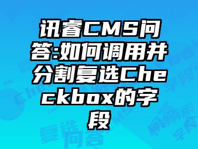 讯睿CMS问答:如何调用并分割复选Checkbox的字段