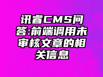 讯睿CMS问答:前端调用未审核文章的相关信息