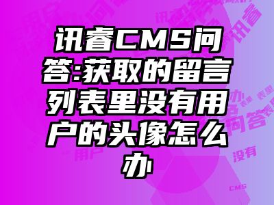 讯睿CMS问答:获取的留言列表里没有用户的头像怎么办