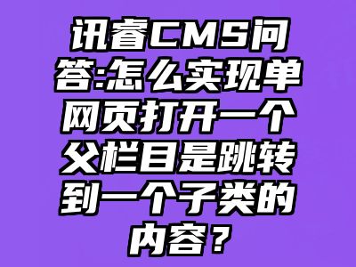 讯睿CMS问答:怎么实现单网页打开一个父栏目是跳转到一个子类的内容？