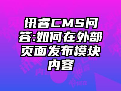 讯睿CMS问答:如何在外部页面发布模块内容