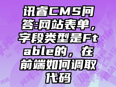讯睿CMS问答:网站表单，字段类型是Ftable的，在前端如何调取代码