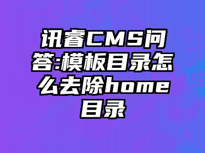 讯睿CMS问答:模板目录怎么去除home目录