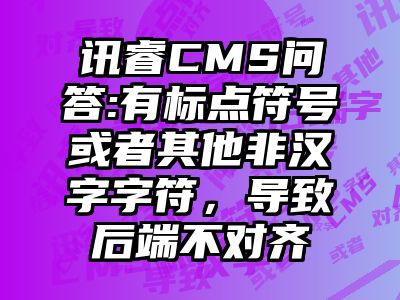 讯睿CMS问答:有标点符号或者其他非汉字字符，导致后端不对齐