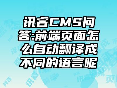 讯睿CMS问答:前端页面怎么自动翻译成不同的语言呢