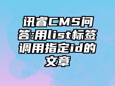 讯睿CMS问答:用list标签调用指定id的文章