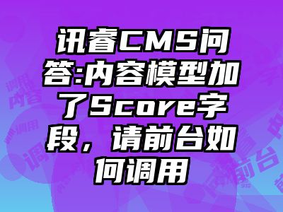 讯睿CMS问答:内容模型加了Score字段，请前台如何调用