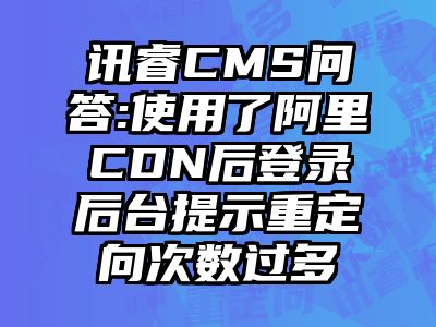 讯睿CMS问答:使用了阿里CDN后登录后台提示重定向次数过多