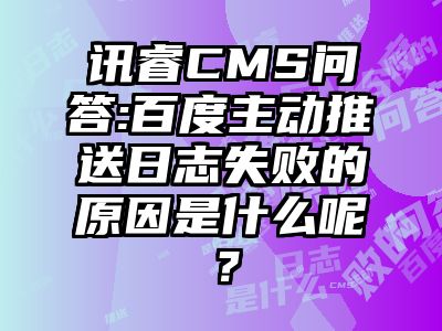讯睿CMS问答:百度主动推送日志失败的原因是什么呢？