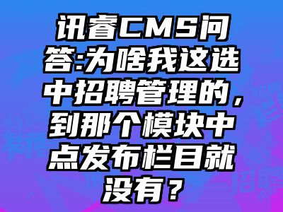 讯睿CMS问答:为啥我这选中招聘管理的，到那个模块中点发布栏目就没有？
