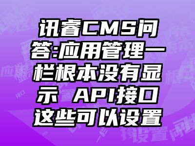 讯睿CMS问答:应用管理一栏根本没有显示 API接口这些可以设置
