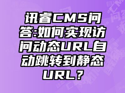 讯睿CMS问答:如何实现访问动态URL自动跳转到静态URL？