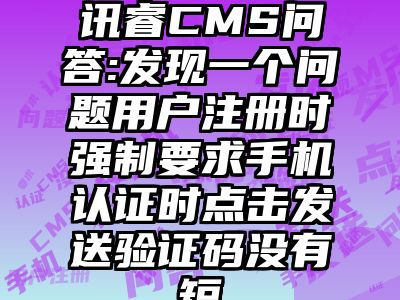讯睿CMS问答:发现一个问题用户注册时强制要求手机认证时点击发送验证码没有短