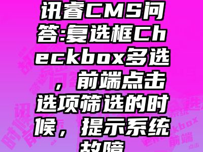 讯睿CMS问答:复选框Checkbox多选 ，前端点击选项筛选的时候，提示系统故障